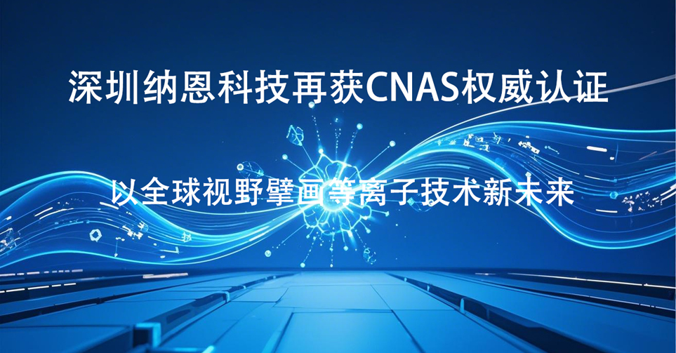 深圳納恩科技再獲CNAS權(quán)威認(rèn)證 以全球視野擘畫(huà)等離子技術(shù)新未來(lái)?